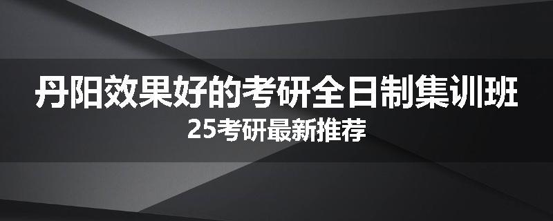 丹阳效果好的考研全日制集训班25考研最新推荐
