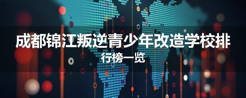 成都锦江叛逆青少年改造学校排行榜一览