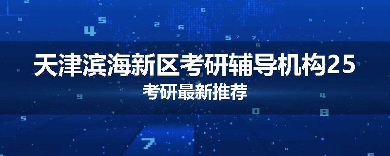 天津滨海新区考研辅导机构25考研最新推荐