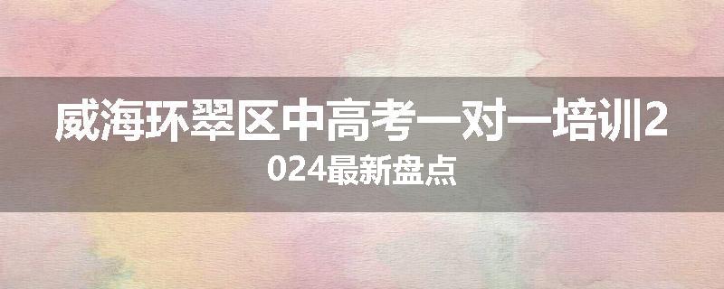 威海环翠区中高考一对一培训2024最新盘点