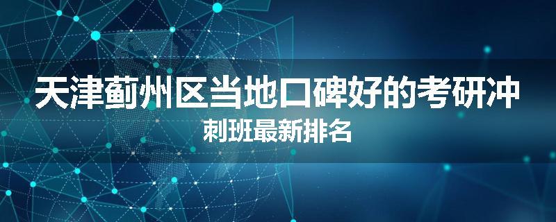 天津蓟州区当地口碑好的考研冲刺班最新排名
