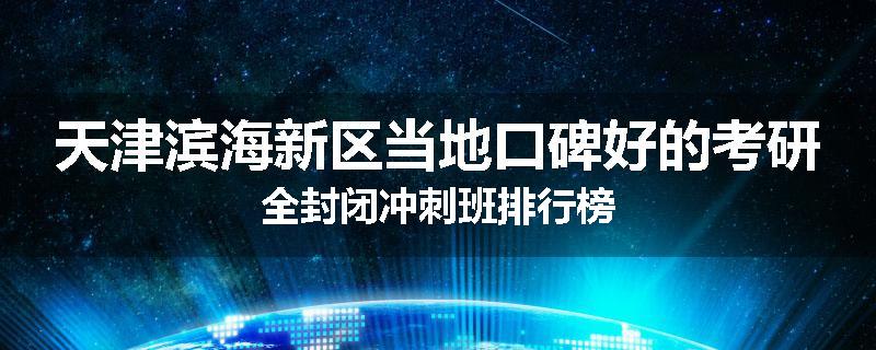 天津滨海新区当地口碑好的考研全封闭冲刺班排行榜