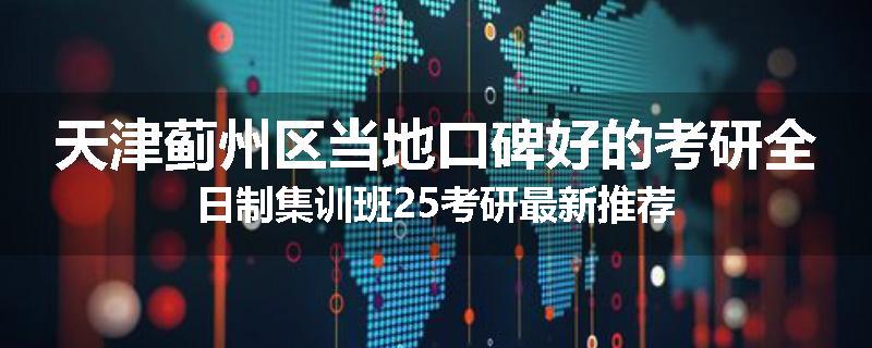 天津蓟州区当地口碑好的考研全日制集训班25考研最新推荐