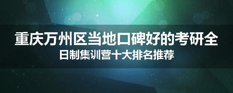 重庆万州区当地口碑好的考研全日制集训营十大排名推荐
