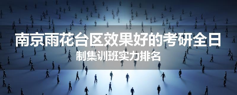 南京雨花台区效果好的考研全日制集训班实力排名