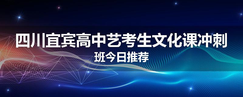 四川宜宾高中艺考生文化课冲刺班今日推荐
