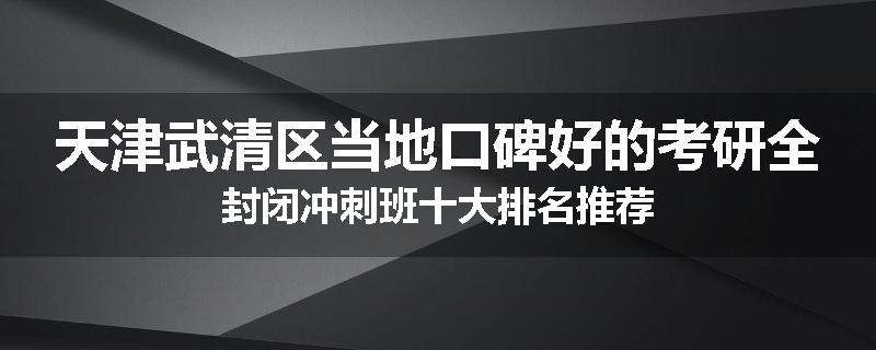 天津武清区当地口碑好的考研全封闭冲刺班十大排名推荐
