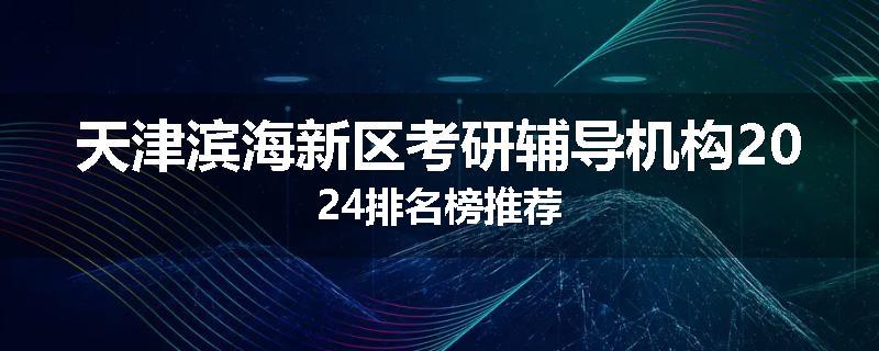 天津滨海新区考研辅导机构2024排名榜推荐