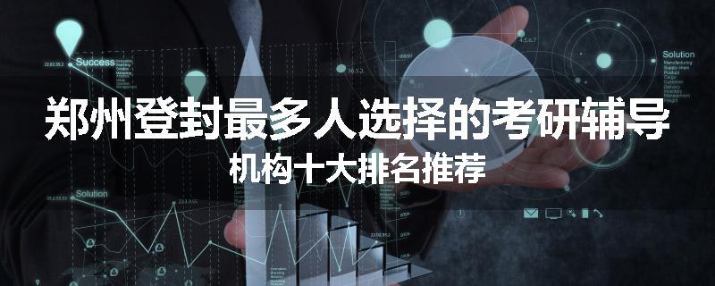 郑州登封最多人选择的考研辅导机构十大排名推荐