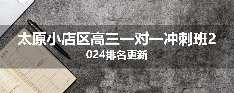太原小店区高三一对一冲刺班2024排名更新