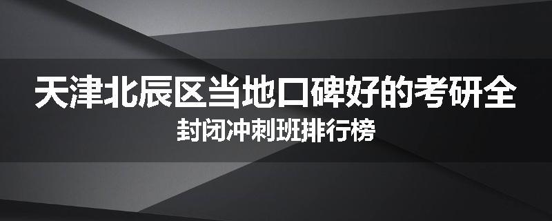 天津北辰区当地口碑好的考研全封闭冲刺班排行榜