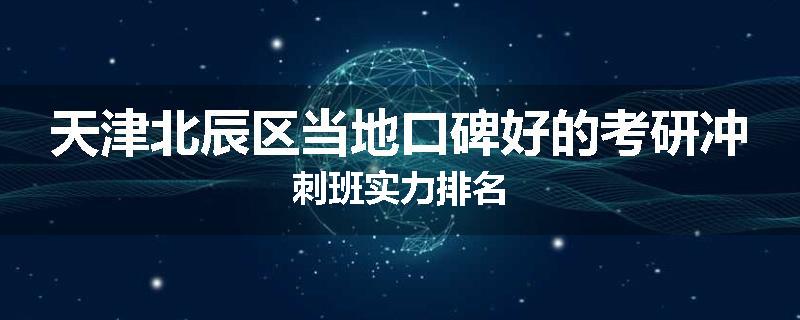 天津北辰区当地口碑好的考研冲刺班实力排名