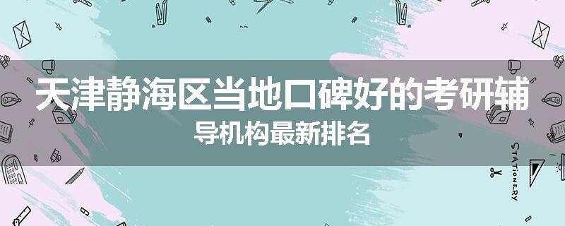 天津静海区当地口碑好的考研辅导机构最新排名