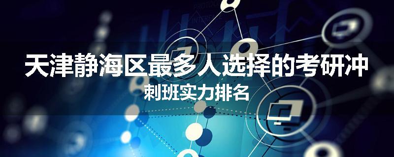 天津静海区最多人选择的考研冲刺班实力排名