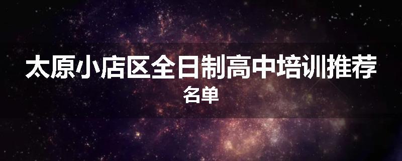 太原小店区全日制高中培训推荐名单