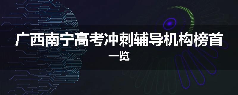广西南宁高考冲刺辅导机构榜首一览