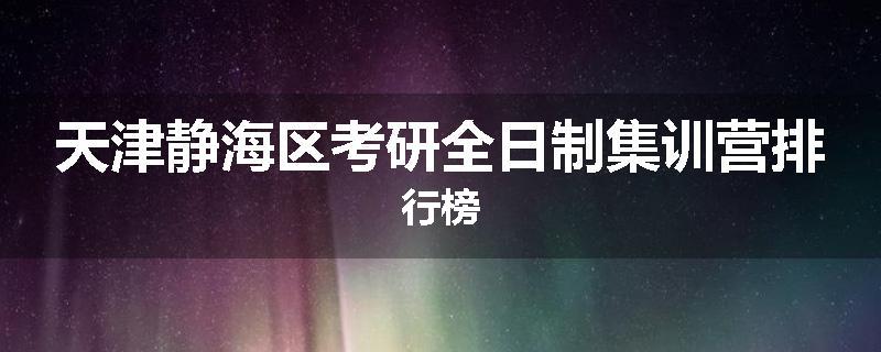 天津静海区考研全日制集训营排行榜