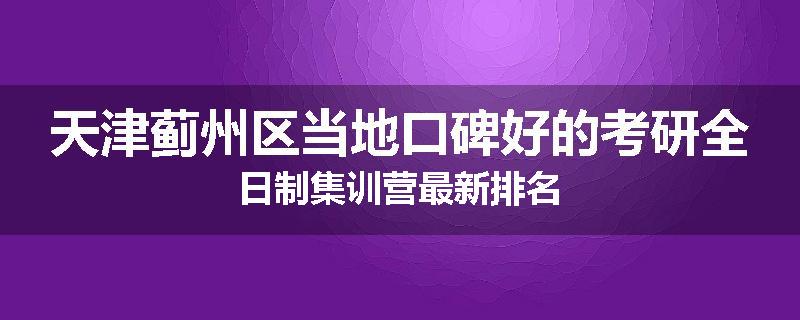 天津蓟州区当地口碑好的考研全日制集训营最新排名