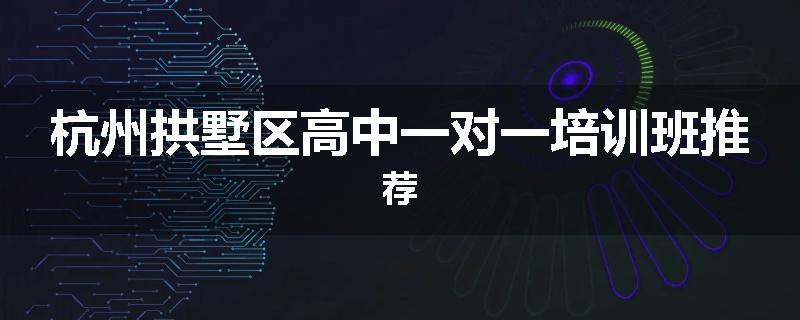 杭州拱墅区高中一对一培训班推荐