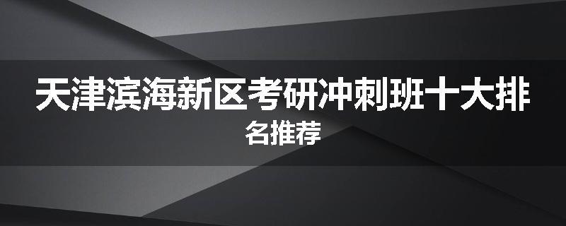 天津滨海新区考研冲刺班十大排名推荐