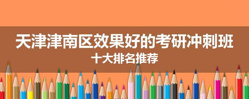 天津津南区效果好的考研冲刺班十大排名推荐