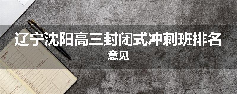 辽宁沈阳高三封闭式冲刺班排名意见