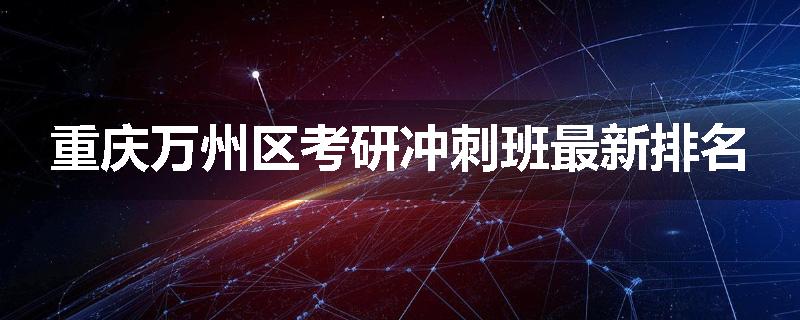 重庆万州区考研冲刺班最新排名