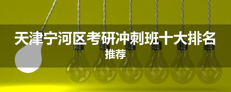 天津宁河区考研冲刺班十大排名推荐