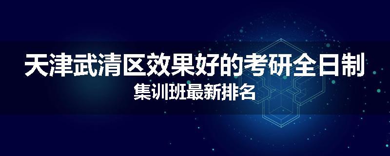 天津武清区效果好的考研全日制集训班最新排名