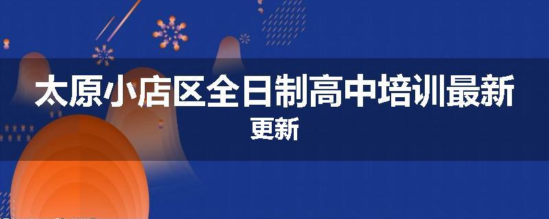 太原小店区全日制高中培训最新更新