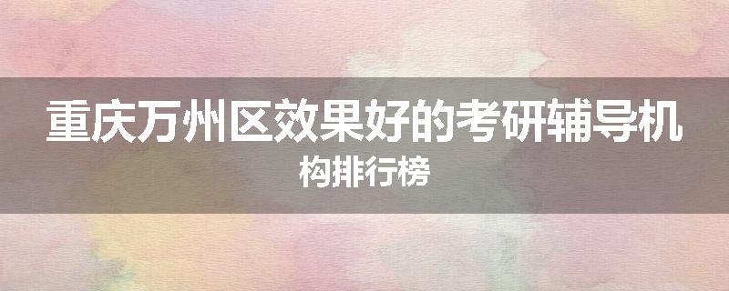 重庆万州区效果好的考研辅导机构排行榜