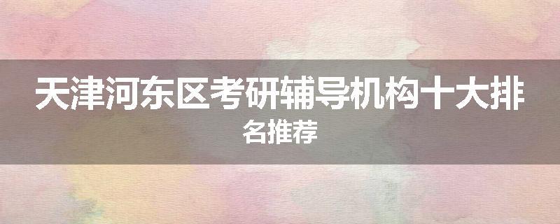 天津河东区考研辅导机构十大排名推荐