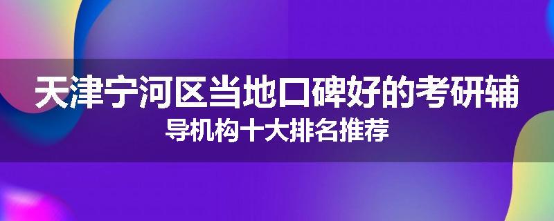 天津宁河区当地口碑好的考研辅导机构十大排名推荐