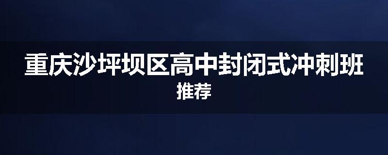 重庆沙坪坝区高中封闭式冲刺班推荐