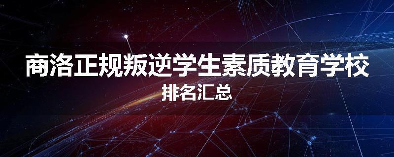 商洛正规叛逆学生素质教育学校排名汇总