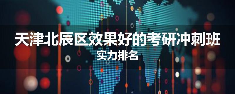 天津北辰区效果好的考研冲刺班实力排名