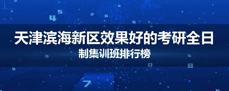 天津滨海新区效果好的考研全日制集训班排行榜