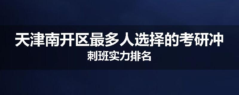 天津南开区最多人选择的考研冲刺班实力排名