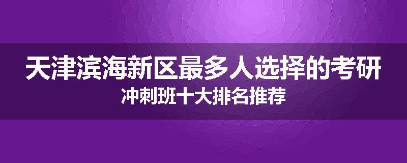 天津滨海新区最多人选择的考研冲刺班十大排名推荐