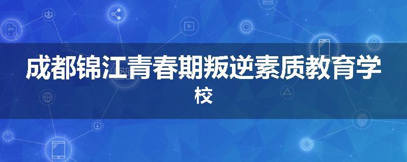 成都锦江青春期叛逆素质教育学校