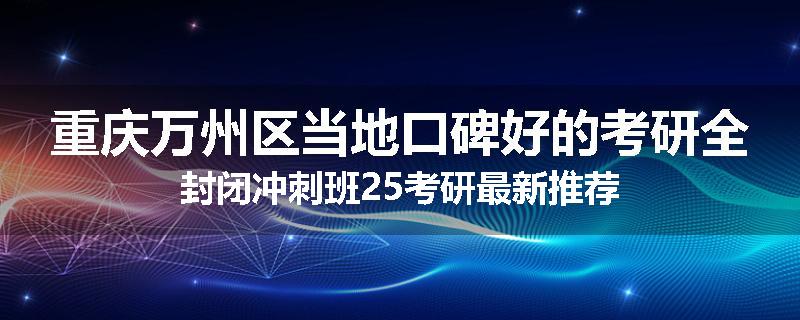 重庆万州区当地口碑好的考研全封闭冲刺班25考研最新推荐