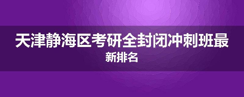 天津静海区考研全封闭冲刺班最新排名