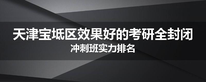 天津宝坻区效果好的考研全封闭冲刺班实力排名
