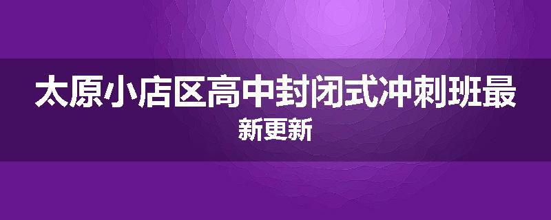 太原小店区高中封闭式冲刺班最新更新