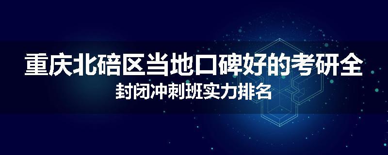 重庆北碚区当地口碑好的考研全封闭冲刺班实力排名