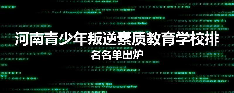 河南青少年叛逆素质教育学校排名名单出炉