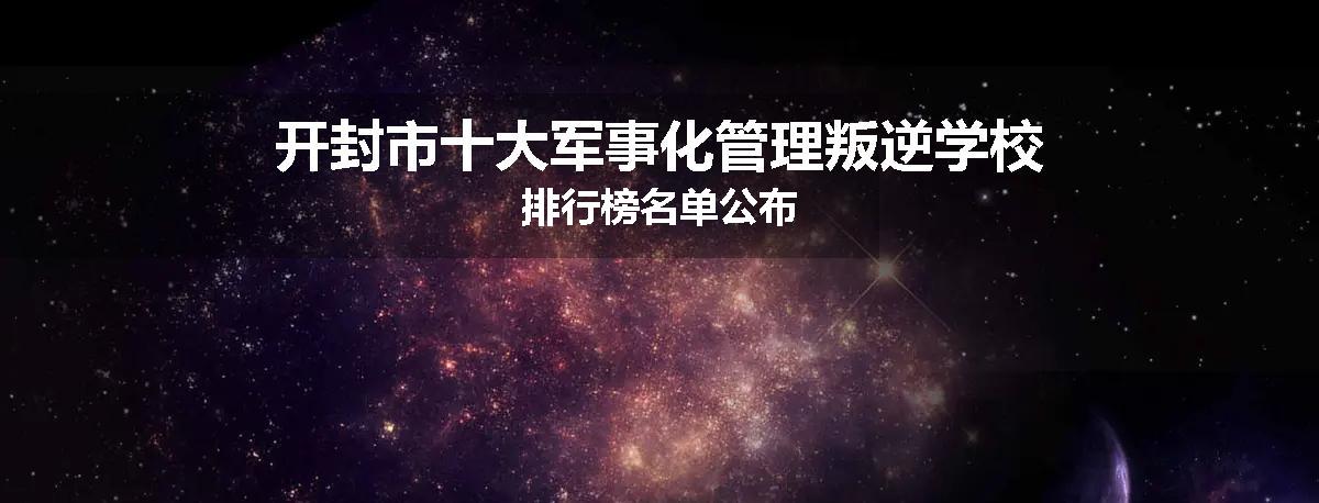 开封市十大军事化管理叛逆学校排行榜名单公布