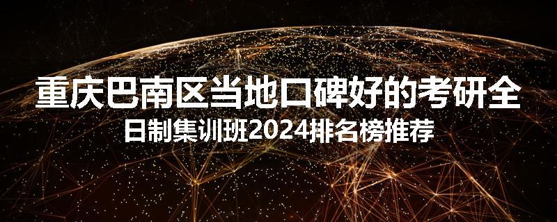 重庆巴南区当地口碑好的考研全日制集训班2024排名榜推荐