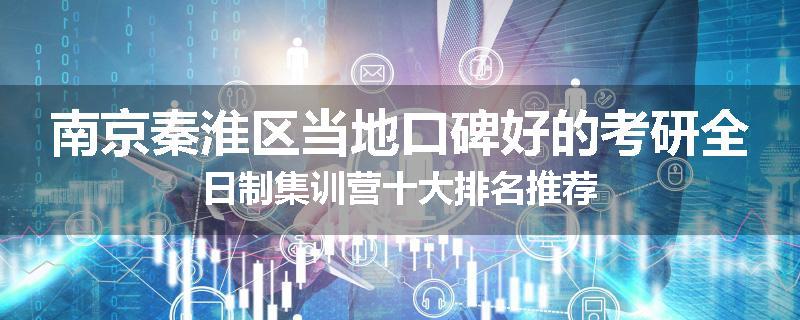 南京秦淮区当地口碑好的考研全日制集训营十大排名推荐