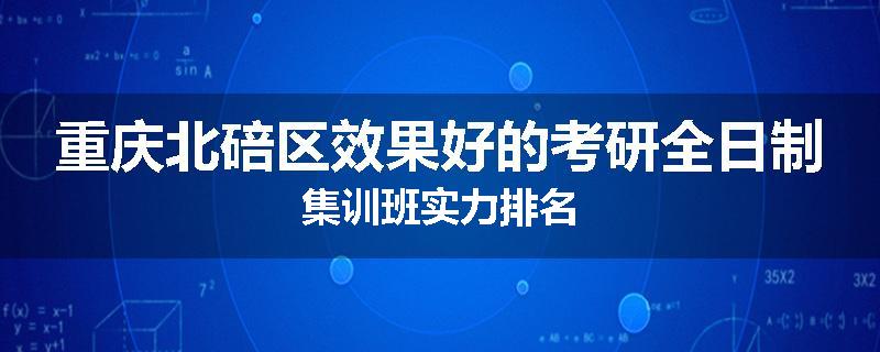 重庆北碚区效果好的考研全日制集训班实力排名